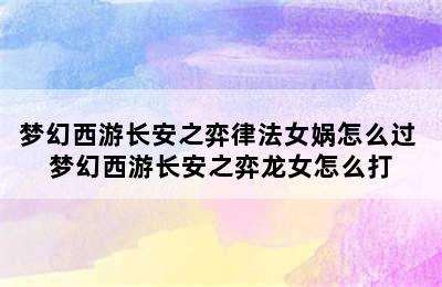 梦幻西游长安之弈律法女娲怎么过 梦幻西游长安之弈龙女怎么打